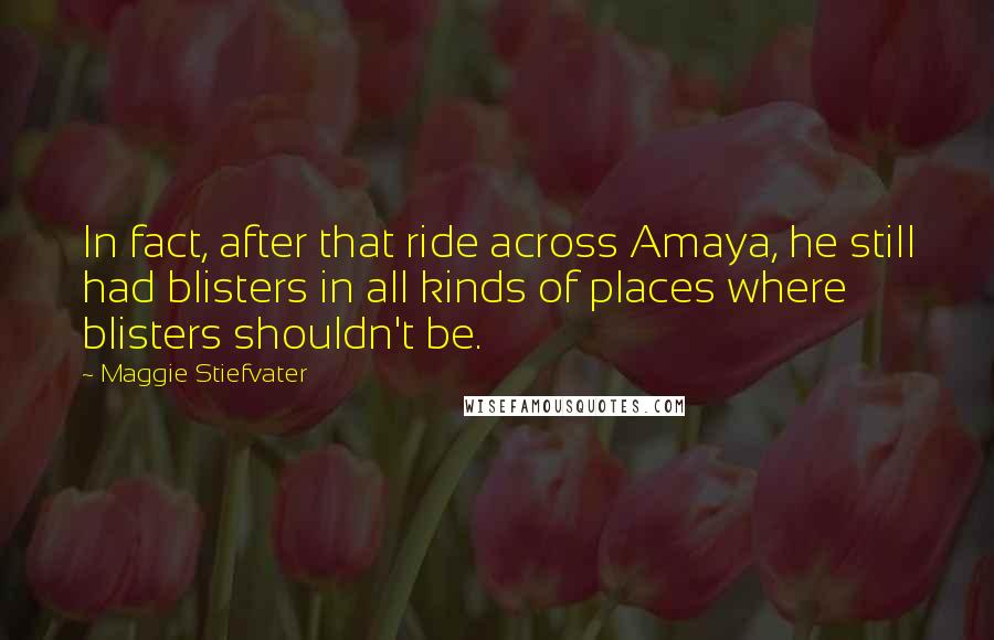 Maggie Stiefvater Quotes: In fact, after that ride across Amaya, he still had blisters in all kinds of places where blisters shouldn't be.