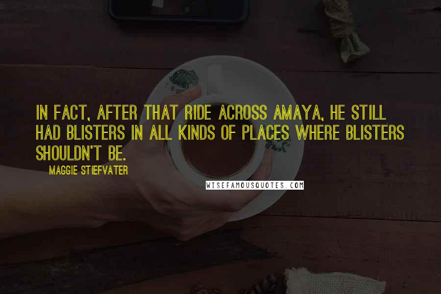 Maggie Stiefvater Quotes: In fact, after that ride across Amaya, he still had blisters in all kinds of places where blisters shouldn't be.