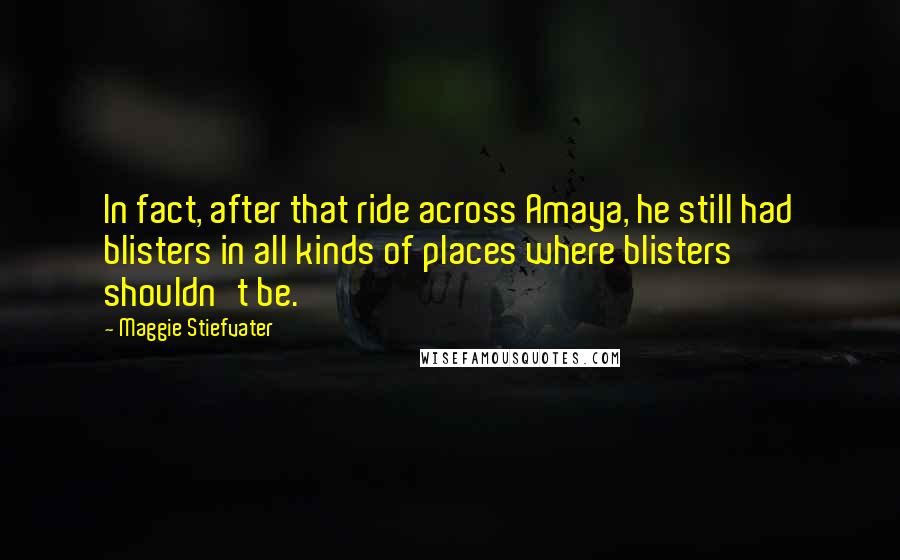 Maggie Stiefvater Quotes: In fact, after that ride across Amaya, he still had blisters in all kinds of places where blisters shouldn't be.