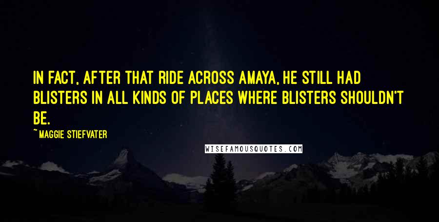 Maggie Stiefvater Quotes: In fact, after that ride across Amaya, he still had blisters in all kinds of places where blisters shouldn't be.