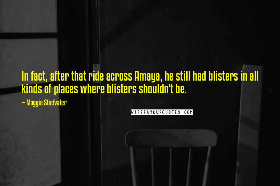 Maggie Stiefvater Quotes: In fact, after that ride across Amaya, he still had blisters in all kinds of places where blisters shouldn't be.