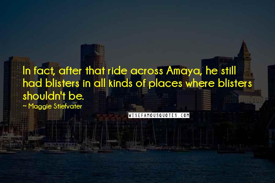 Maggie Stiefvater Quotes: In fact, after that ride across Amaya, he still had blisters in all kinds of places where blisters shouldn't be.