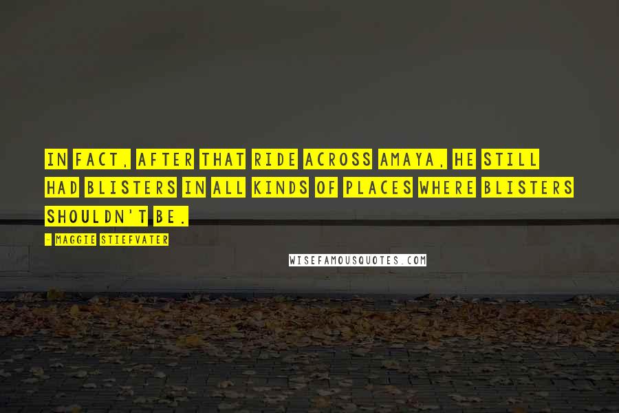 Maggie Stiefvater Quotes: In fact, after that ride across Amaya, he still had blisters in all kinds of places where blisters shouldn't be.