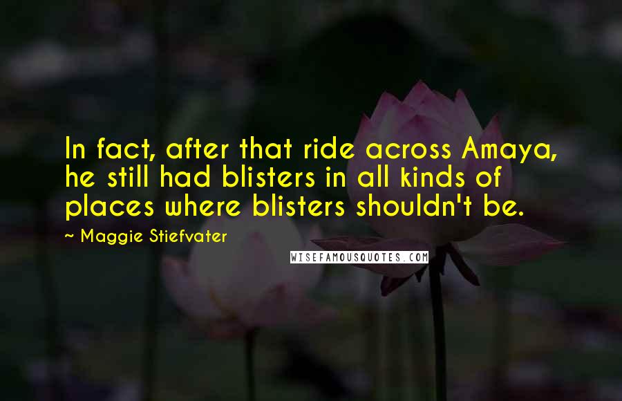 Maggie Stiefvater Quotes: In fact, after that ride across Amaya, he still had blisters in all kinds of places where blisters shouldn't be.