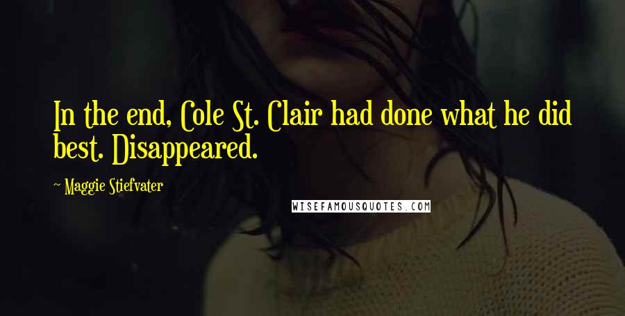 Maggie Stiefvater Quotes: In the end, Cole St. Clair had done what he did best. Disappeared.