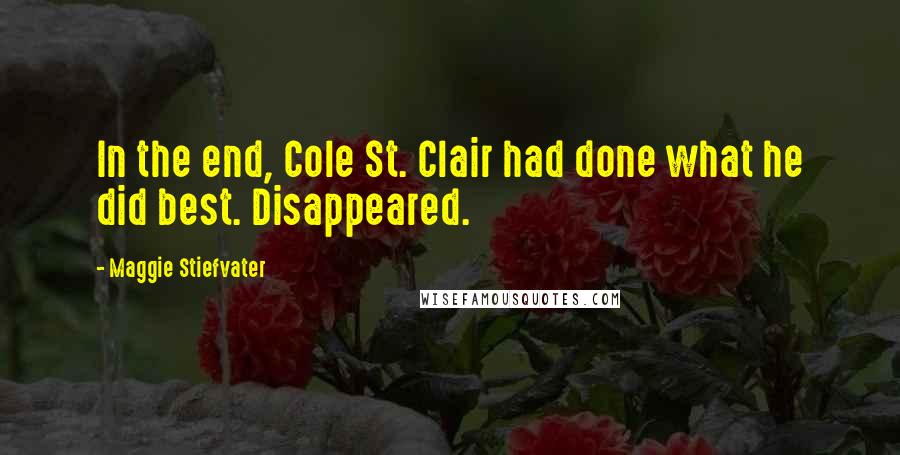 Maggie Stiefvater Quotes: In the end, Cole St. Clair had done what he did best. Disappeared.