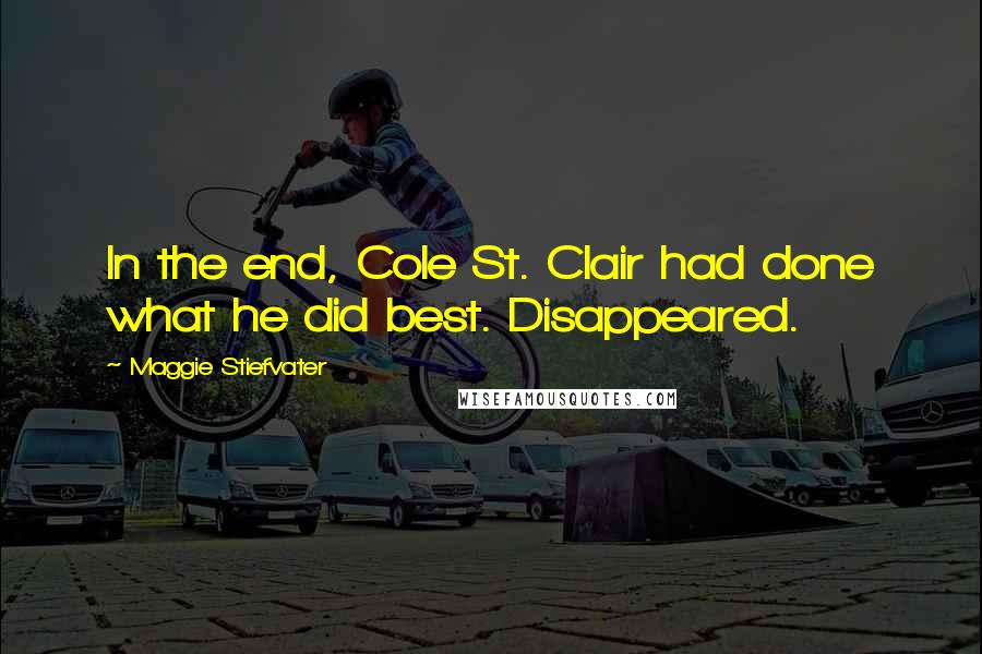 Maggie Stiefvater Quotes: In the end, Cole St. Clair had done what he did best. Disappeared.