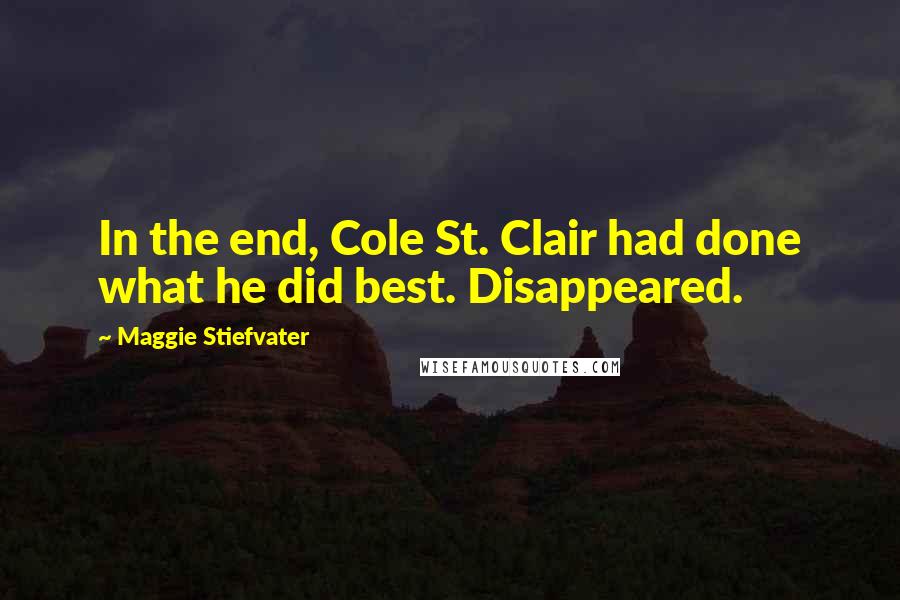 Maggie Stiefvater Quotes: In the end, Cole St. Clair had done what he did best. Disappeared.