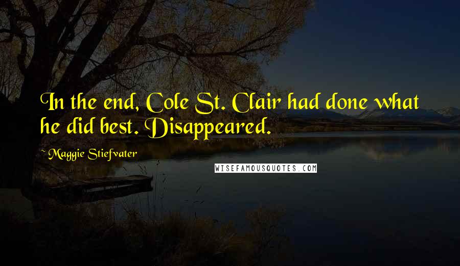 Maggie Stiefvater Quotes: In the end, Cole St. Clair had done what he did best. Disappeared.