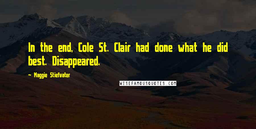 Maggie Stiefvater Quotes: In the end, Cole St. Clair had done what he did best. Disappeared.