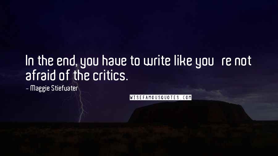 Maggie Stiefvater Quotes: In the end, you have to write like you're not afraid of the critics.