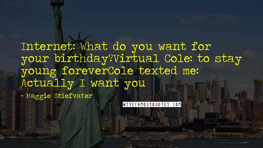 Maggie Stiefvater Quotes: Internet: What do you want for your birthday?Virtual Cole: to stay young foreverCole texted me: Actually I want you