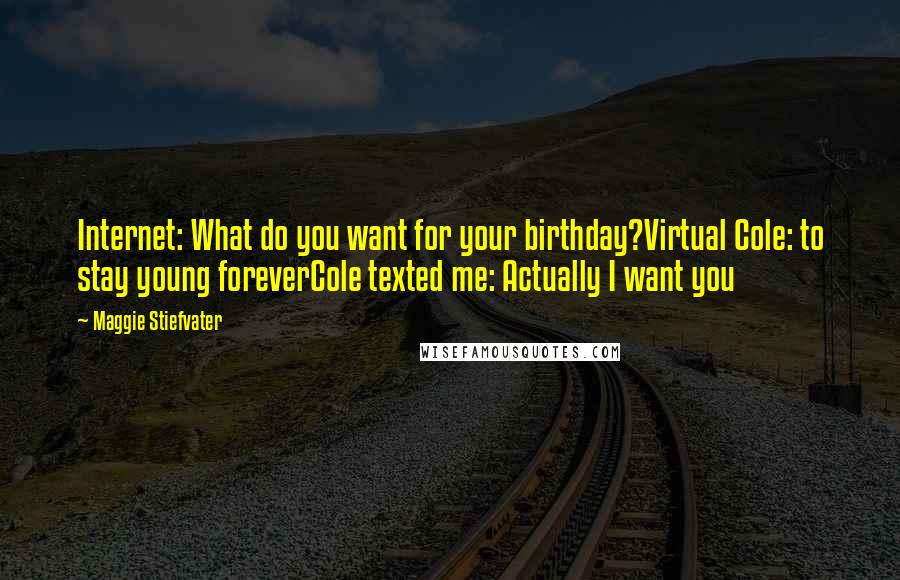 Maggie Stiefvater Quotes: Internet: What do you want for your birthday?Virtual Cole: to stay young foreverCole texted me: Actually I want you