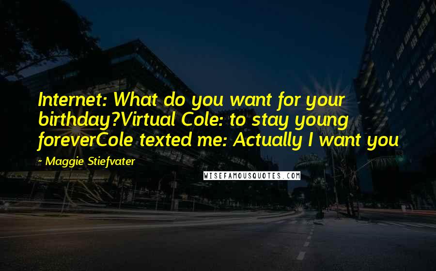 Maggie Stiefvater Quotes: Internet: What do you want for your birthday?Virtual Cole: to stay young foreverCole texted me: Actually I want you