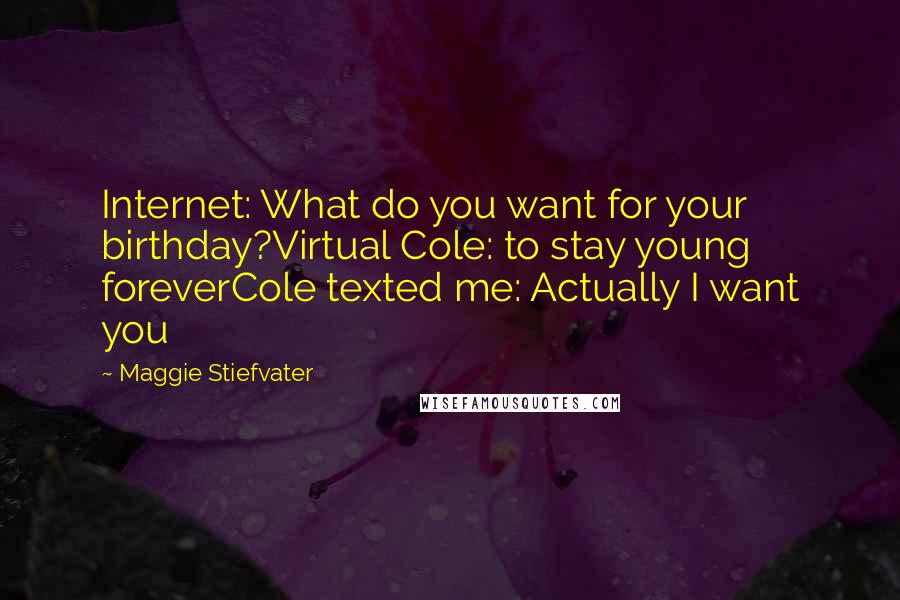 Maggie Stiefvater Quotes: Internet: What do you want for your birthday?Virtual Cole: to stay young foreverCole texted me: Actually I want you