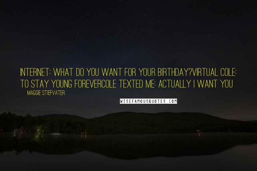 Maggie Stiefvater Quotes: Internet: What do you want for your birthday?Virtual Cole: to stay young foreverCole texted me: Actually I want you