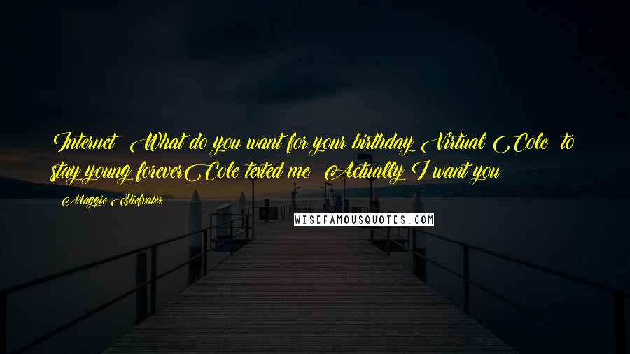 Maggie Stiefvater Quotes: Internet: What do you want for your birthday?Virtual Cole: to stay young foreverCole texted me: Actually I want you