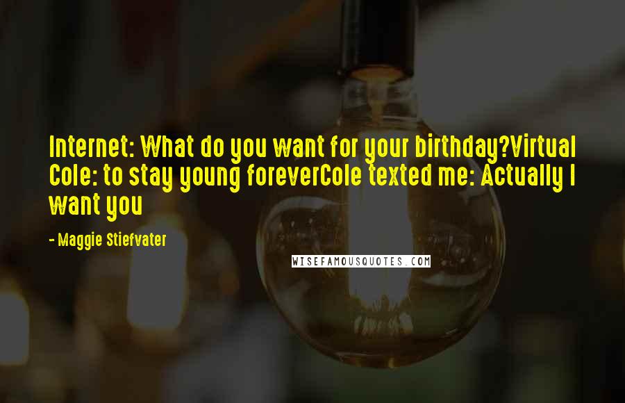 Maggie Stiefvater Quotes: Internet: What do you want for your birthday?Virtual Cole: to stay young foreverCole texted me: Actually I want you