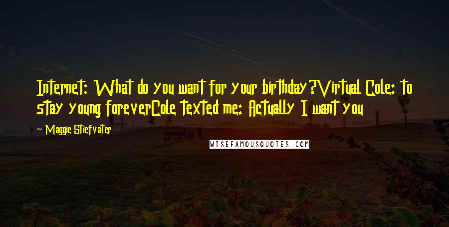 Maggie Stiefvater Quotes: Internet: What do you want for your birthday?Virtual Cole: to stay young foreverCole texted me: Actually I want you