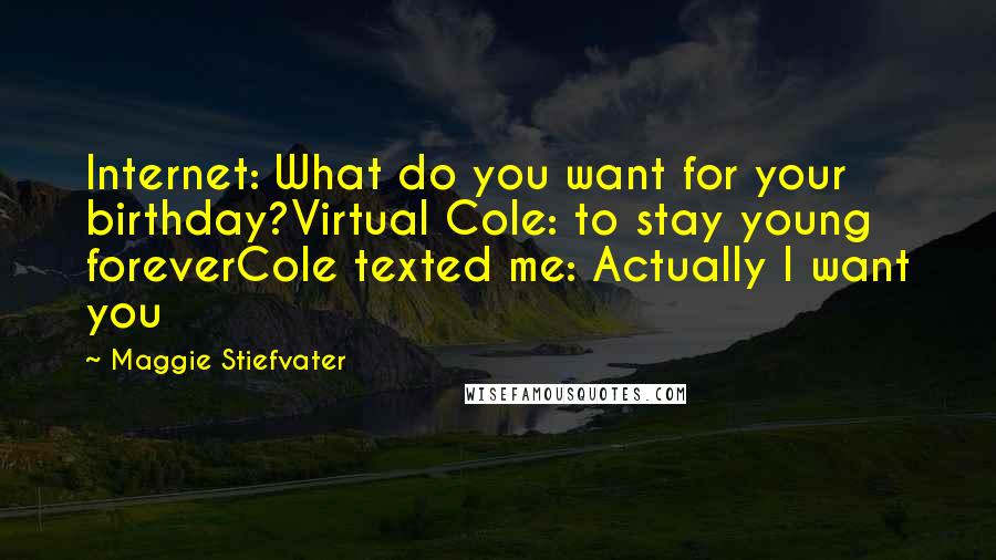 Maggie Stiefvater Quotes: Internet: What do you want for your birthday?Virtual Cole: to stay young foreverCole texted me: Actually I want you