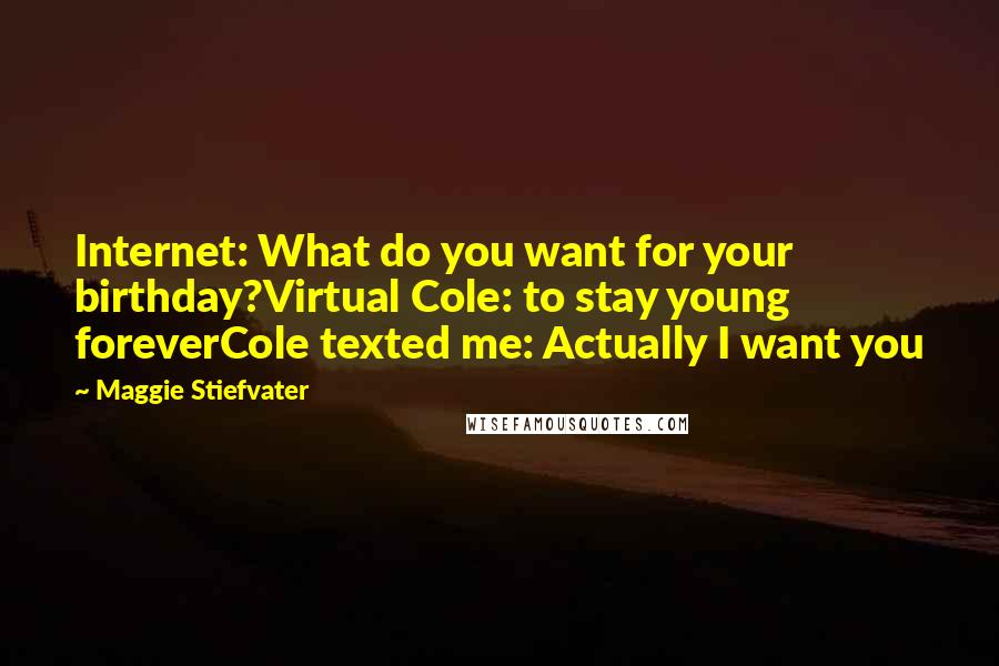Maggie Stiefvater Quotes: Internet: What do you want for your birthday?Virtual Cole: to stay young foreverCole texted me: Actually I want you