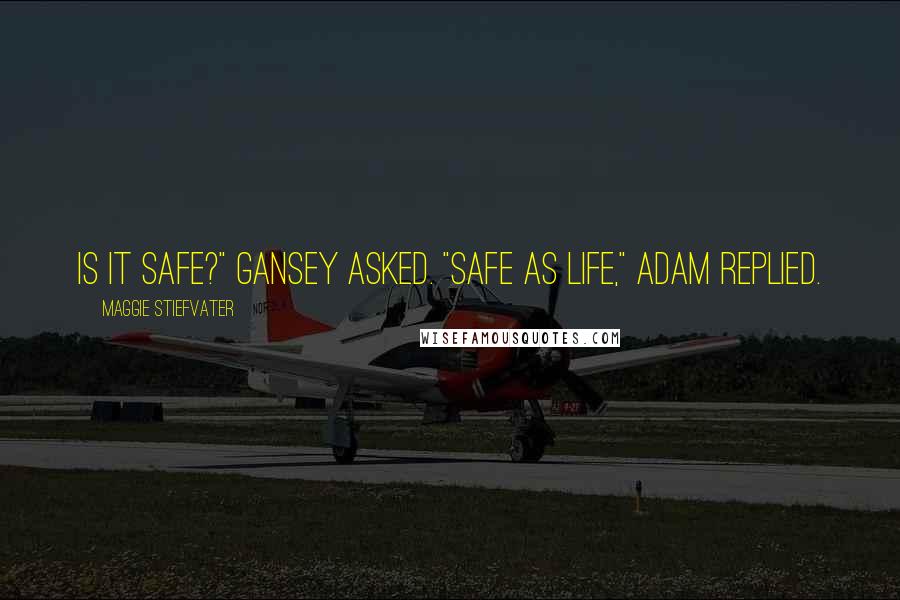 Maggie Stiefvater Quotes: Is it safe?" Gansey asked. "Safe as life," Adam replied.