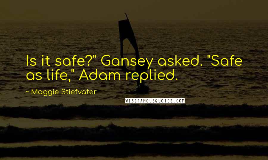 Maggie Stiefvater Quotes: Is it safe?" Gansey asked. "Safe as life," Adam replied.