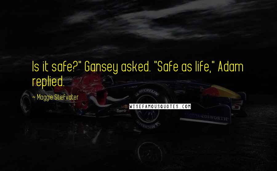 Maggie Stiefvater Quotes: Is it safe?" Gansey asked. "Safe as life," Adam replied.