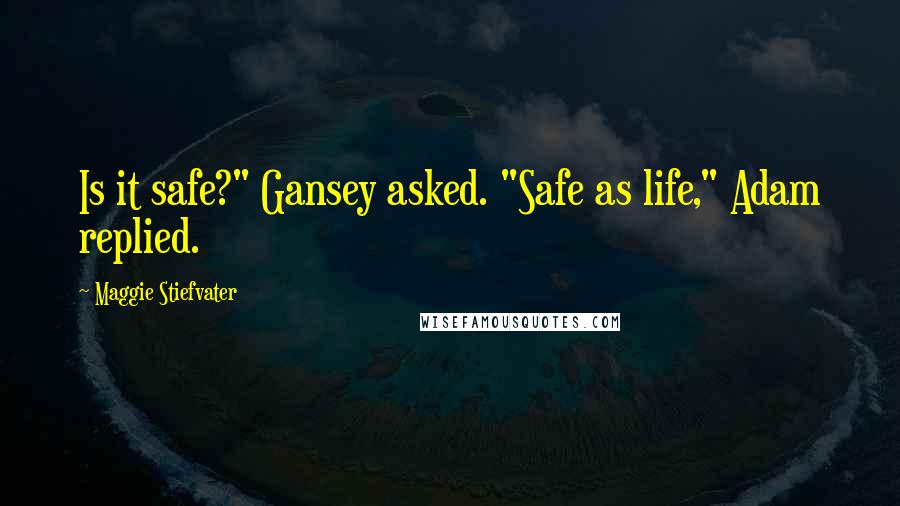 Maggie Stiefvater Quotes: Is it safe?" Gansey asked. "Safe as life," Adam replied.