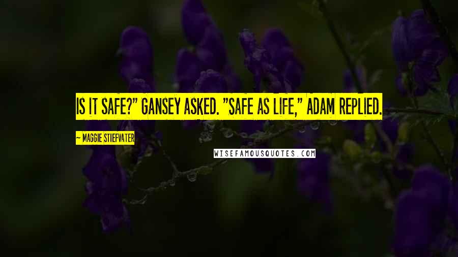 Maggie Stiefvater Quotes: Is it safe?" Gansey asked. "Safe as life," Adam replied.