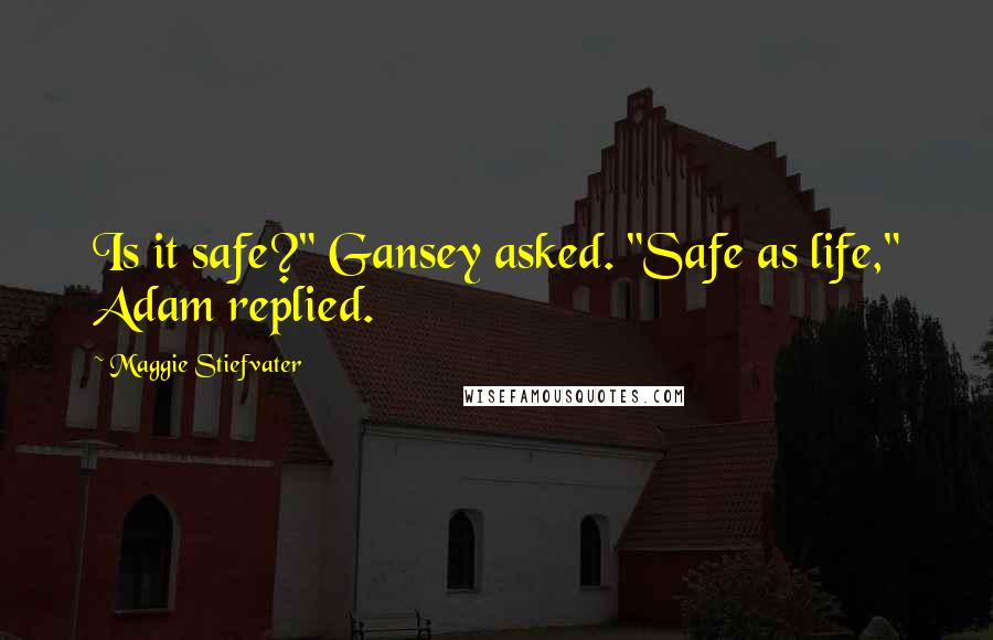 Maggie Stiefvater Quotes: Is it safe?" Gansey asked. "Safe as life," Adam replied.