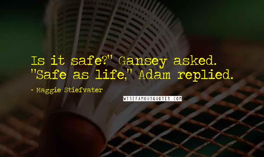 Maggie Stiefvater Quotes: Is it safe?" Gansey asked. "Safe as life," Adam replied.