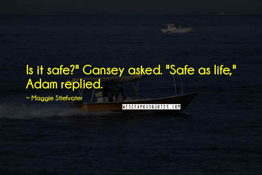 Maggie Stiefvater Quotes: Is it safe?" Gansey asked. "Safe as life," Adam replied.