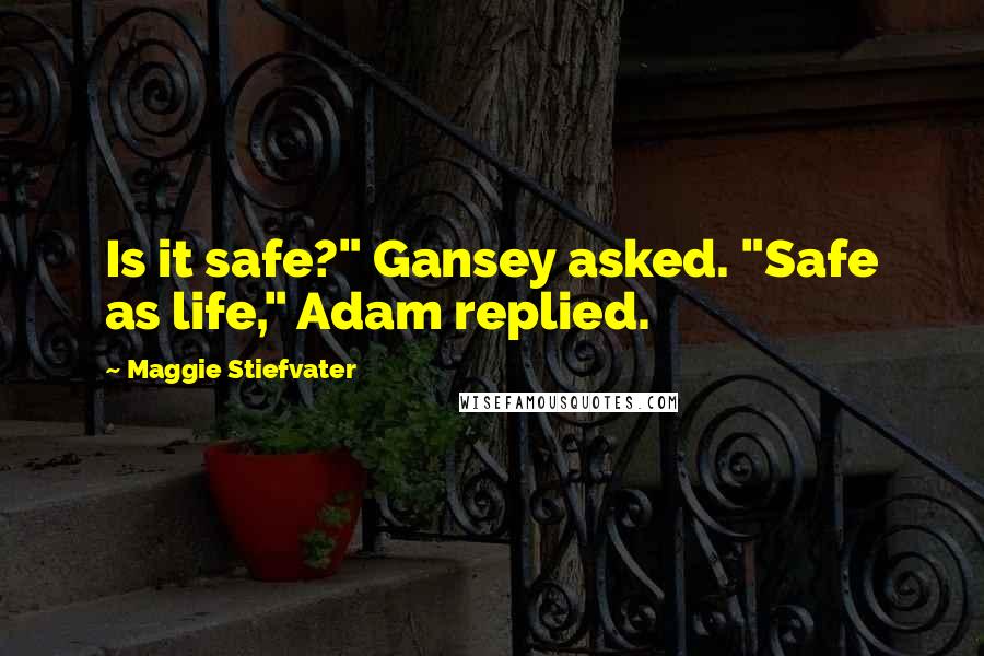 Maggie Stiefvater Quotes: Is it safe?" Gansey asked. "Safe as life," Adam replied.