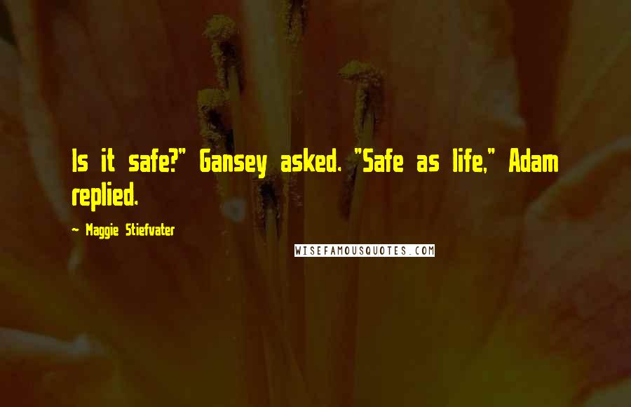 Maggie Stiefvater Quotes: Is it safe?" Gansey asked. "Safe as life," Adam replied.