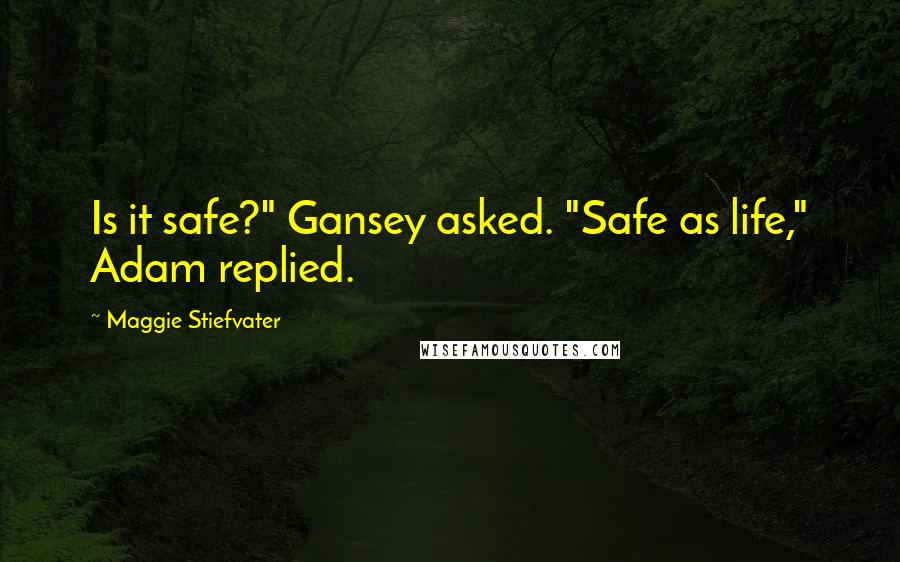 Maggie Stiefvater Quotes: Is it safe?" Gansey asked. "Safe as life," Adam replied.