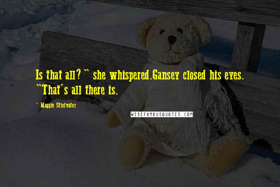 Maggie Stiefvater Quotes: Is that all?" she whispered.Gansey closed his eyes. "That's all there is.