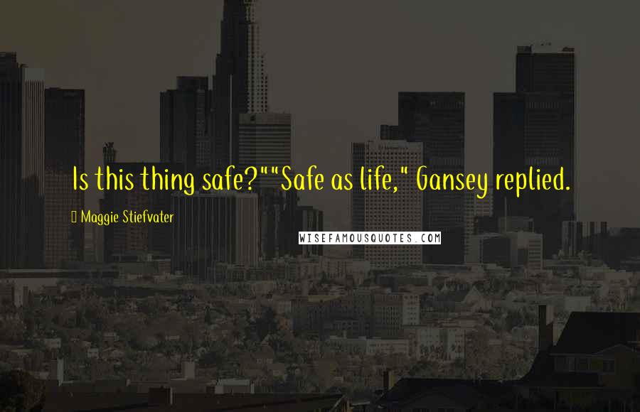 Maggie Stiefvater Quotes: Is this thing safe?""Safe as life," Gansey replied.