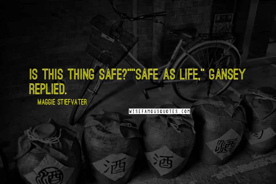 Maggie Stiefvater Quotes: Is this thing safe?""Safe as life," Gansey replied.