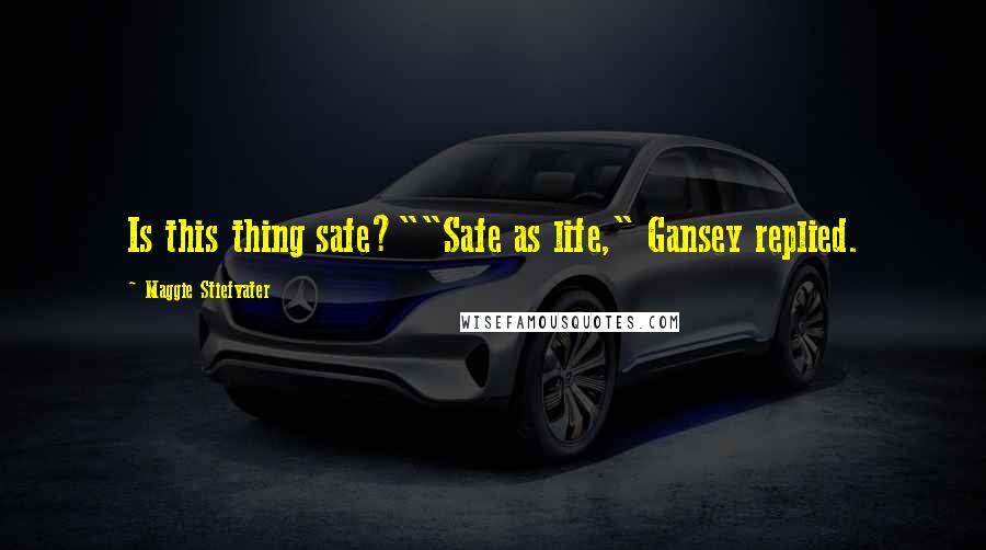 Maggie Stiefvater Quotes: Is this thing safe?""Safe as life," Gansey replied.