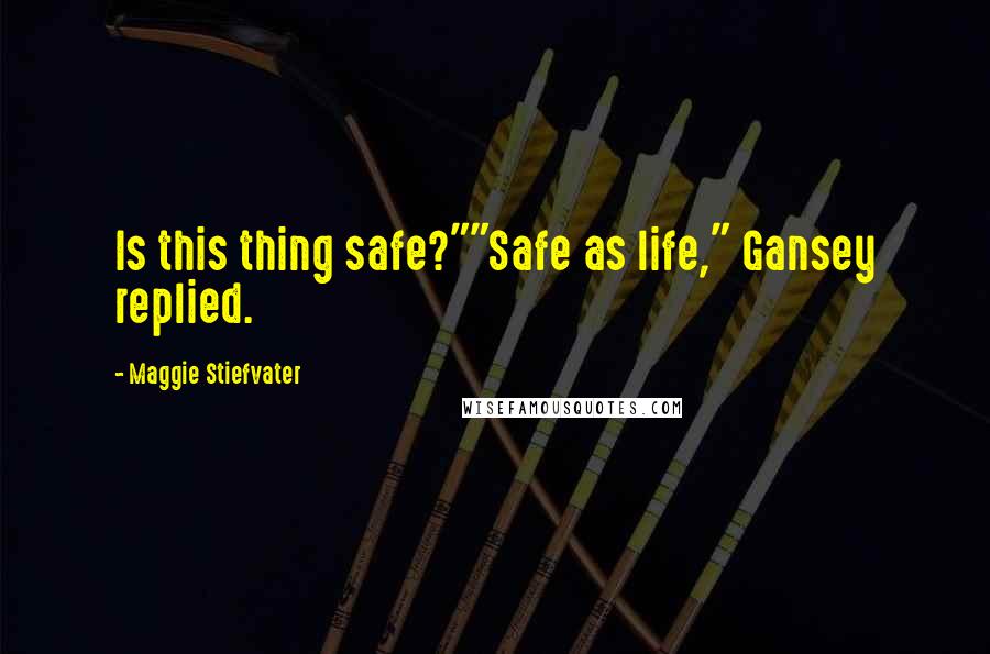 Maggie Stiefvater Quotes: Is this thing safe?""Safe as life," Gansey replied.