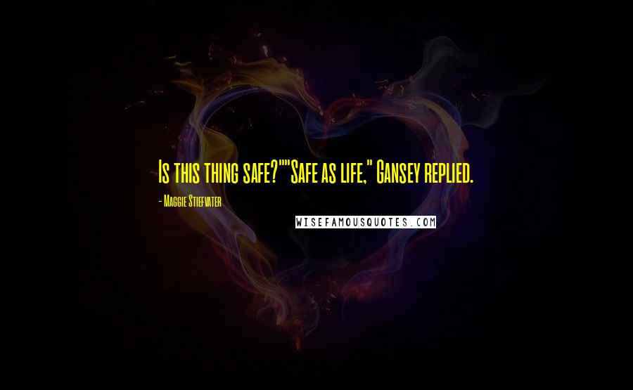 Maggie Stiefvater Quotes: Is this thing safe?""Safe as life," Gansey replied.