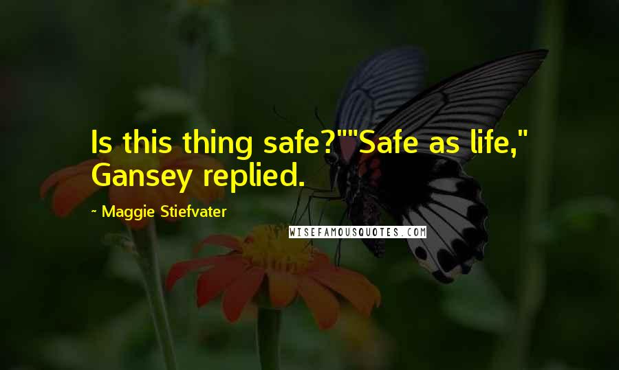 Maggie Stiefvater Quotes: Is this thing safe?""Safe as life," Gansey replied.