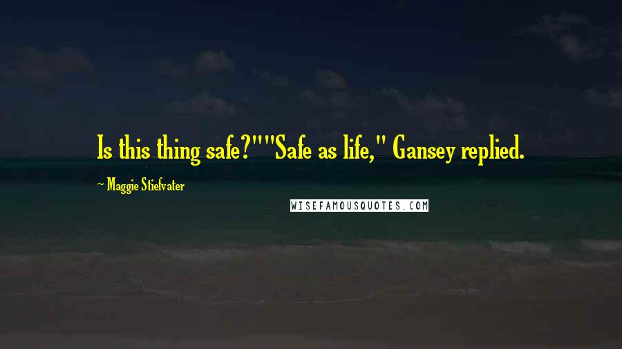 Maggie Stiefvater Quotes: Is this thing safe?""Safe as life," Gansey replied.