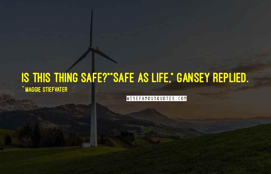 Maggie Stiefvater Quotes: Is this thing safe?""Safe as life," Gansey replied.