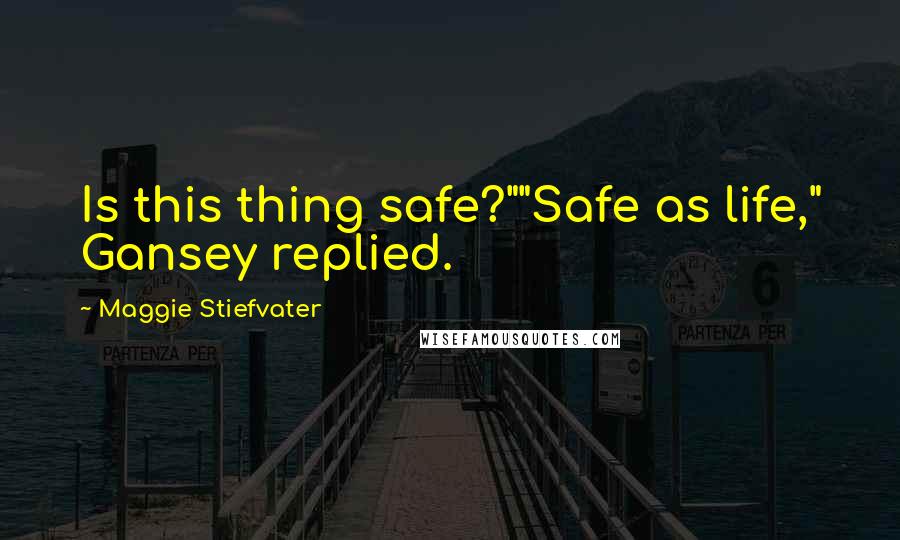 Maggie Stiefvater Quotes: Is this thing safe?""Safe as life," Gansey replied.