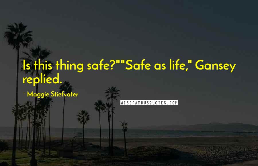 Maggie Stiefvater Quotes: Is this thing safe?""Safe as life," Gansey replied.