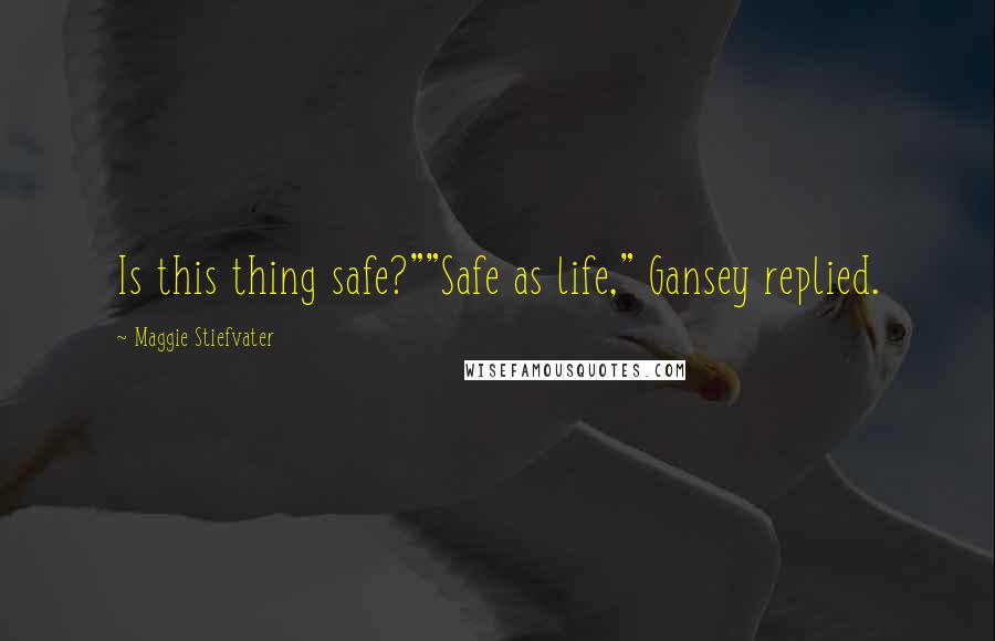 Maggie Stiefvater Quotes: Is this thing safe?""Safe as life," Gansey replied.