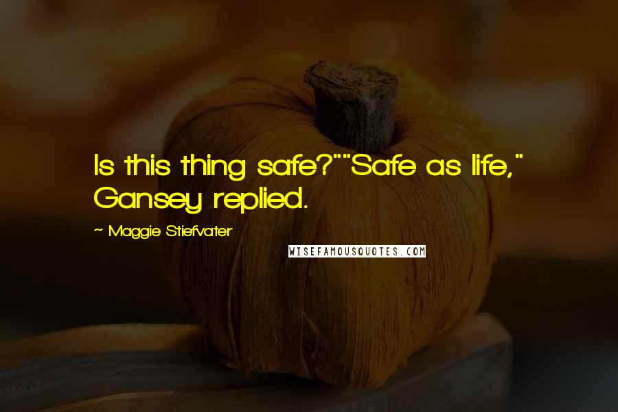 Maggie Stiefvater Quotes: Is this thing safe?""Safe as life," Gansey replied.