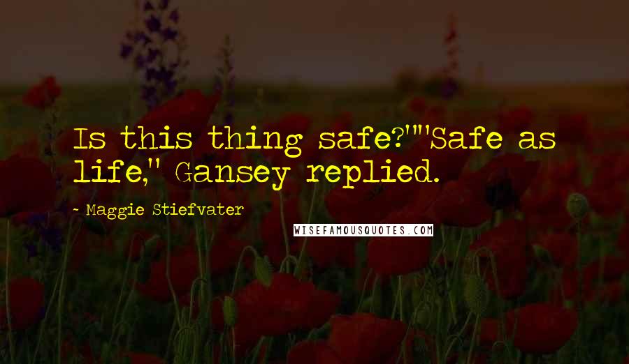 Maggie Stiefvater Quotes: Is this thing safe?""Safe as life," Gansey replied.